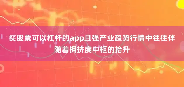 买股票可以杠杆的app且强产业趋势行情中往往伴随着拥挤度中枢的抬升