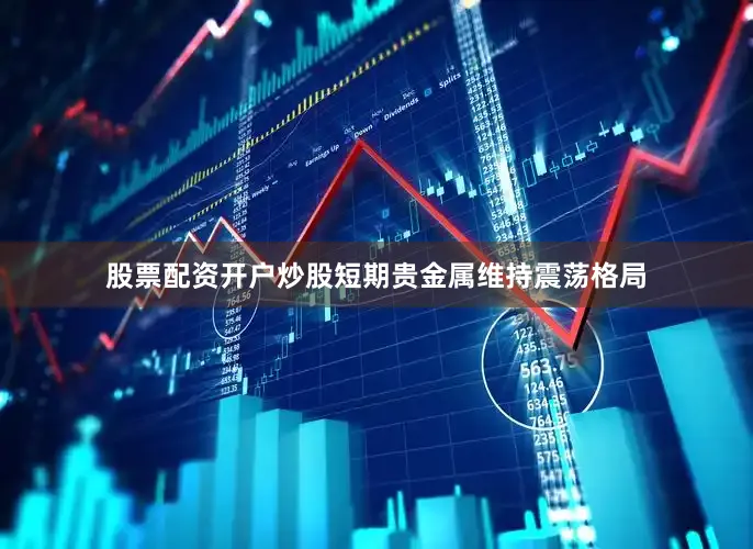 股票配资开户炒股短期贵金属维持震荡格局