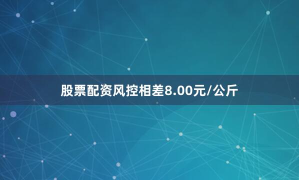 股票配资风控相差8.00元/公斤