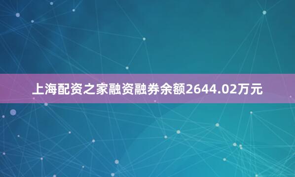上海配资之家融资融券余额2644.02万元