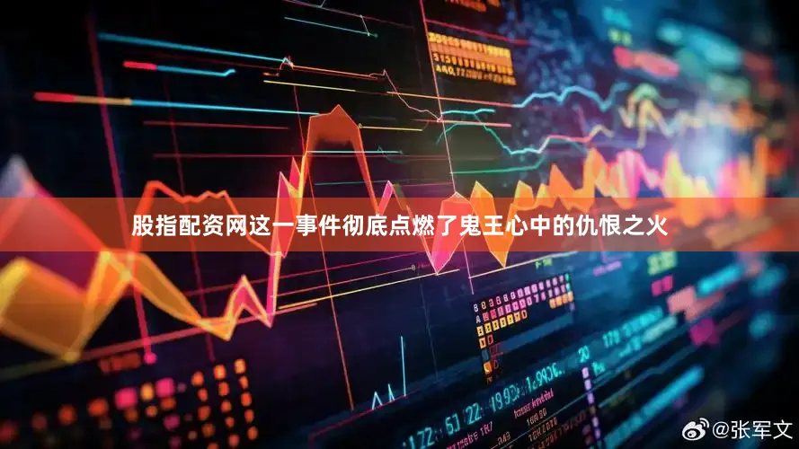 股指配资网这一事件彻底点燃了鬼王心中的仇恨之火