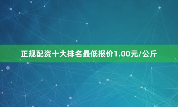 正规配资十大排名最低报价1.00元/公斤