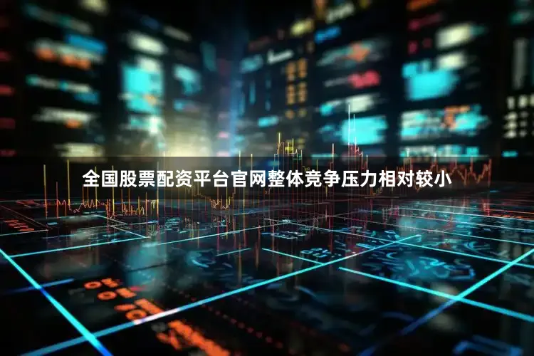 全国股票配资平台官网整体竞争压力相对较小