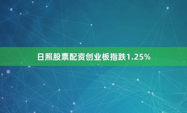 日照股票配资创业板指跌1.25%