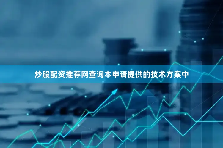 炒股配资推荐网查询本申请提供的技术方案中