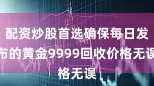 配资炒股首选确保每日发布的黄金9999回收价格无误