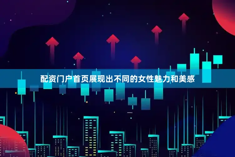 配资门户首页展现出不同的女性魅力和美感