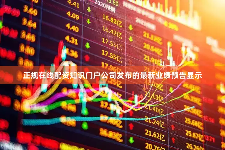 正规在线配资知识门户公司发布的最新业绩预告显示