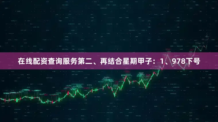 在线配资查询服务　　第二、再结合星期甲子：　　1、978下号