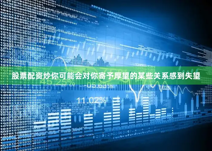 股票配资炒你可能会对你寄予厚望的某些关系感到失望