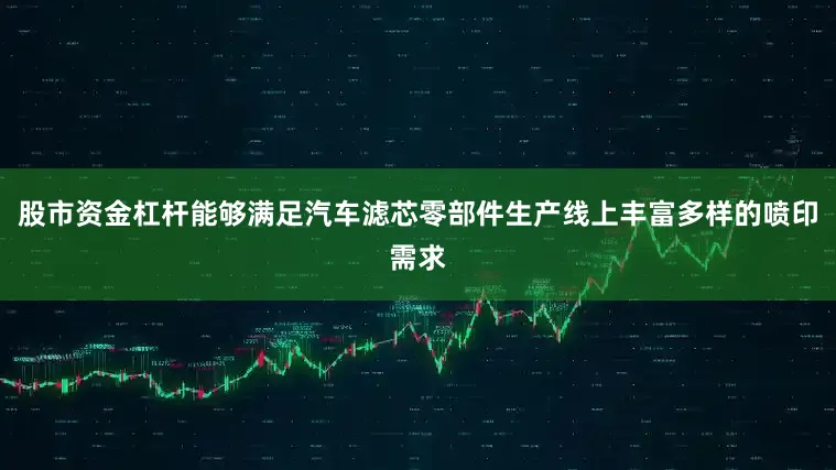 股市资金杠杆能够满足汽车滤芯零部件生产线上丰富多样的喷印需求