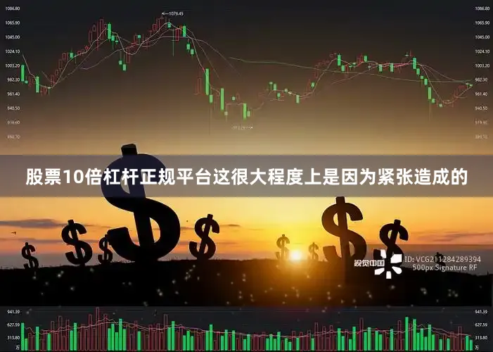 股票10倍杠杆正规平台这很大程度上是因为紧张造成的