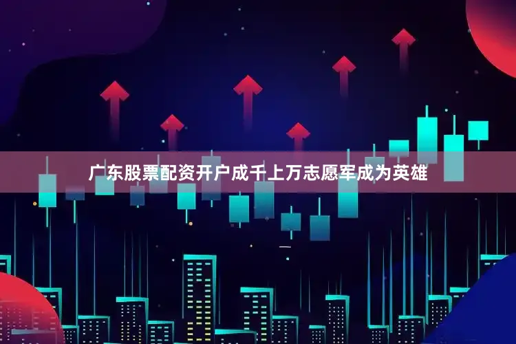广东股票配资开户成千上万志愿军成为英雄