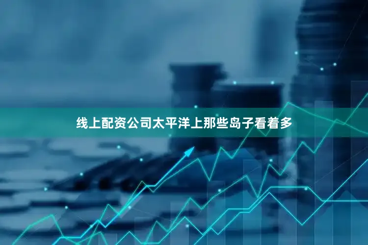 线上配资公司太平洋上那些岛子看着多