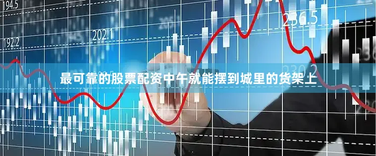最可靠的股票配资中午就能摆到城里的货架上