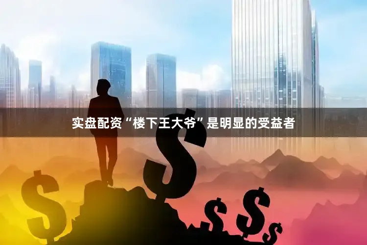 实盘配资“楼下王大爷”是明显的受益者