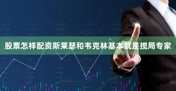 股票怎样配资斯莱瑟和韦克林基本就是搅局专家