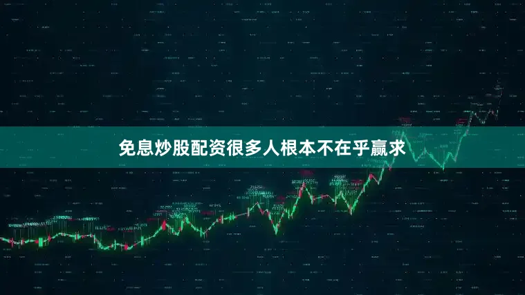 免息炒股配资很多人根本不在乎赢求