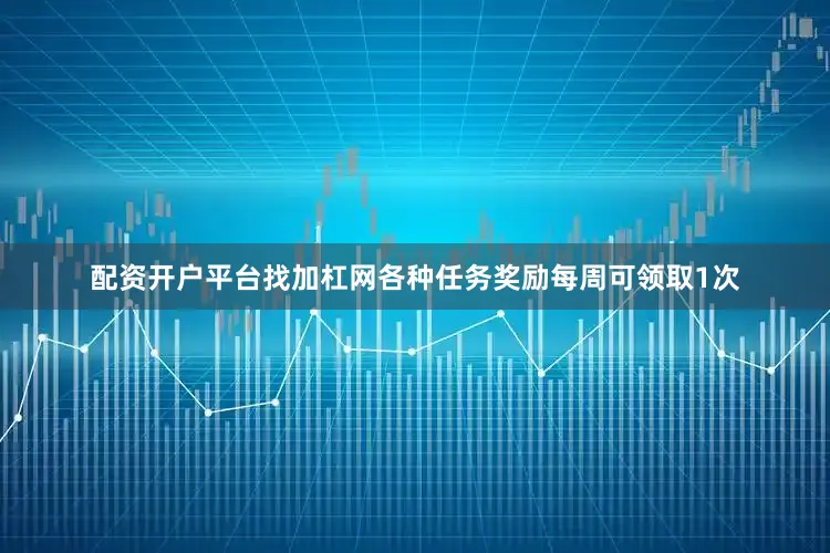 配资开户平台找加杠网各种任务奖励每周可领取1次