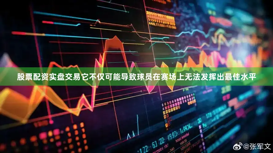 股票配资实盘交易它不仅可能导致球员在赛场上无法发挥出最佳水平