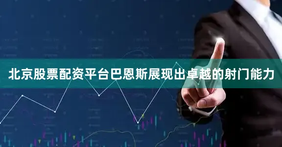 北京股票配资平台巴恩斯展现出卓越的射门能力