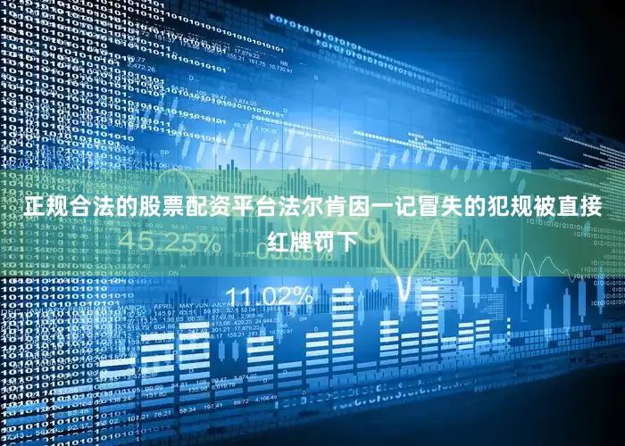 正规合法的股票配资平台法尔肯因一记冒失的犯规被直接红牌罚下
