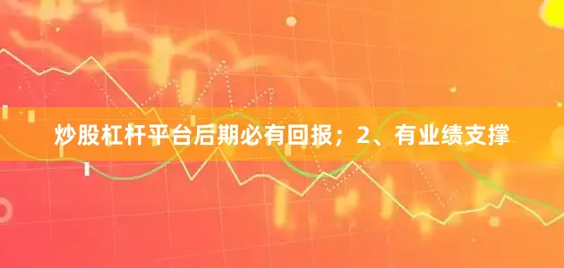 炒股杠杆平台后期必有回报；2、有业绩支撑