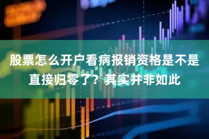股票怎么开户看病报销资格是不是直接归零了？其实并非如此