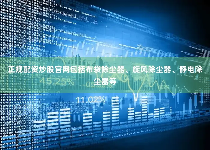正规配资炒股官网包括布袋除尘器、旋风除尘器、静电除尘器等
