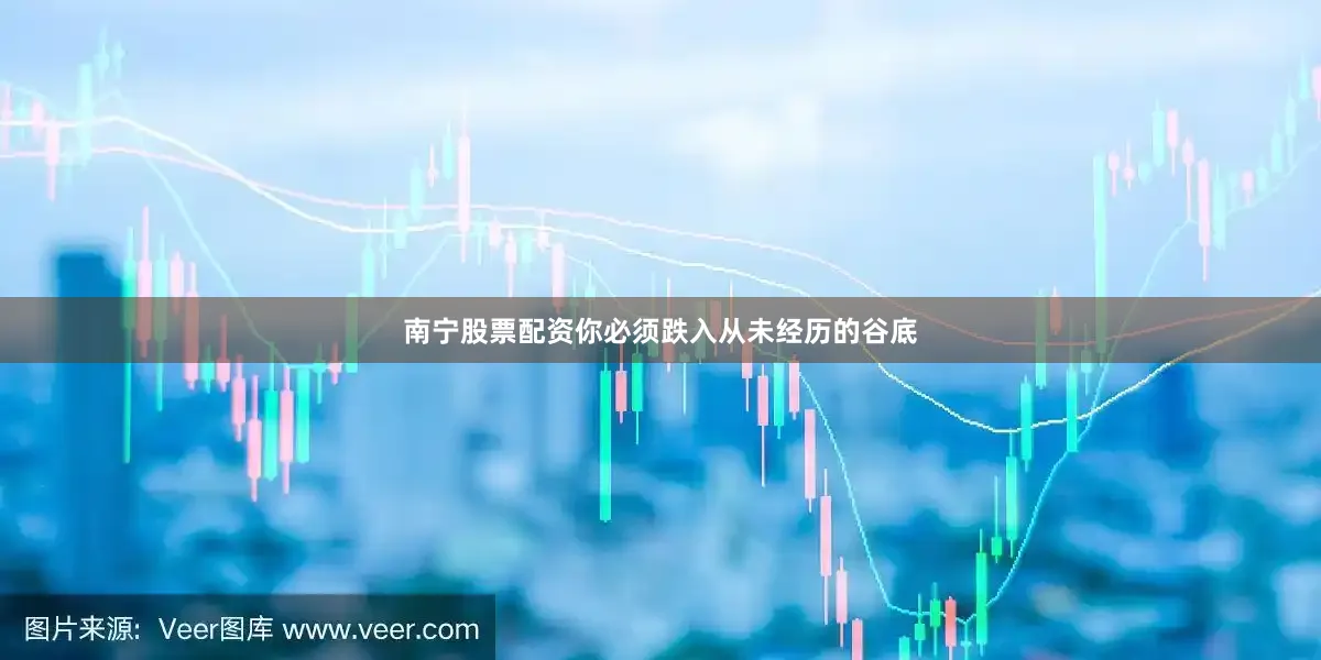 南宁股票配资你必须跌入从未经历的谷底