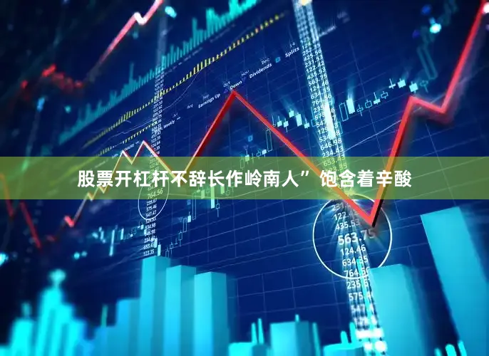 股票开杠杆不辞长作岭南人” 饱含着辛酸