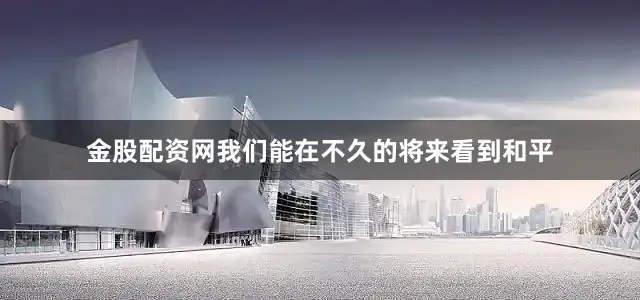 金股配资网我们能在不久的将来看到和平