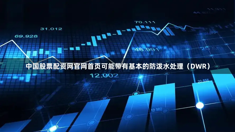 中国股票配资网官网首页可能带有基本的防泼水处理（DWR）