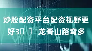 炒股配资平台配资视野更好3️⃣ 龙脊山路弯多