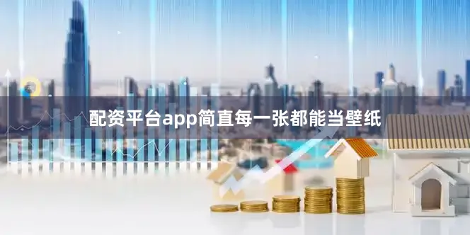 配资平台app简直每一张都能当壁纸