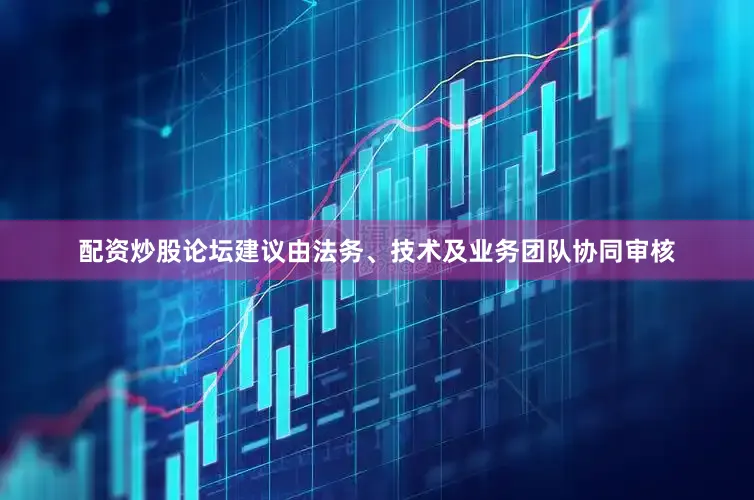 配资炒股论坛建议由法务、技术及业务团队协同审核