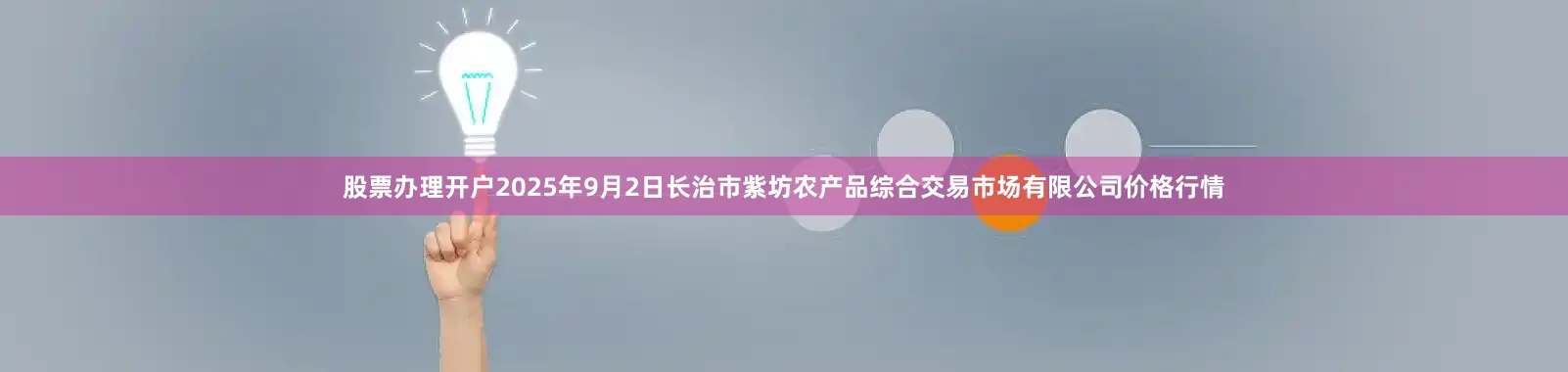 股票办理开户2025年9月2日长治市紫坊农产品综合交易市场有限公司价格行情