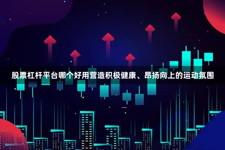 股票杠杆平台哪个好用营造积极健康、昂扬向上的运动氛围