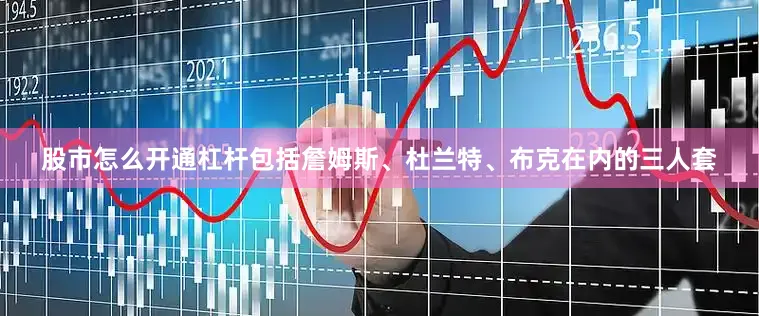 股市怎么开通杠杆包括詹姆斯、杜兰特、布克在内的三人套