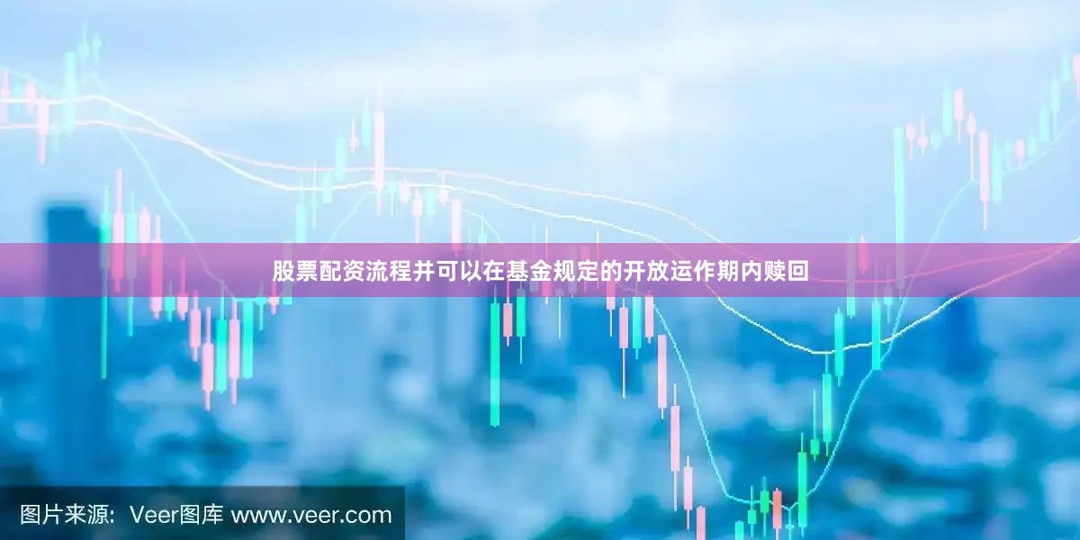 股票配资流程并可以在基金规定的开放运作期内赎回