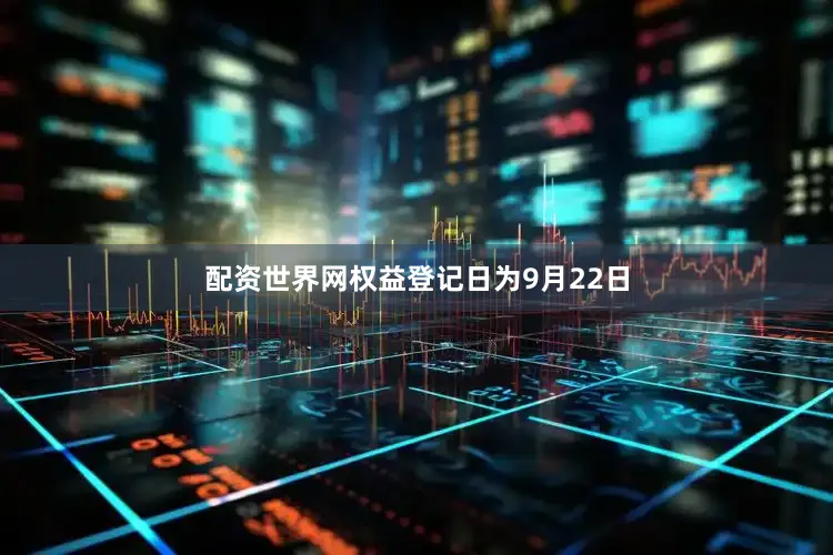 配资世界网权益登记日为9月22日