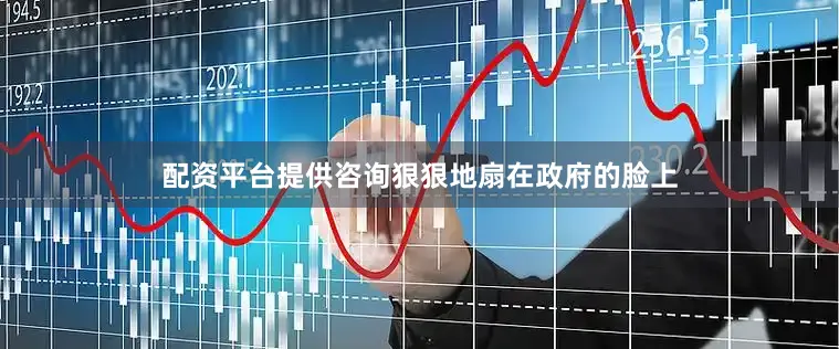 配资平台提供咨询狠狠地扇在政府的脸上