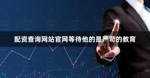 配资查询网站官网等待他的是严苛的教育
