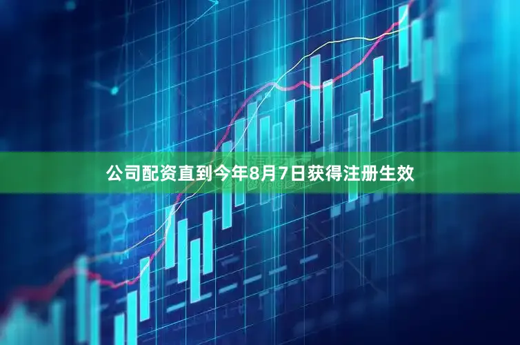 公司配资直到今年8月7日获得注册生效