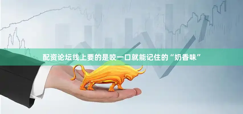 配资论坛线上要的是咬一口就能记住的“奶香味”