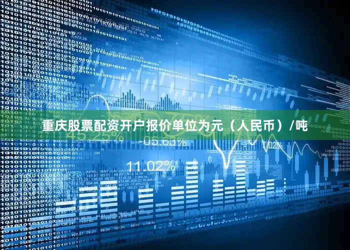 重庆股票配资开户报价单位为元（人民币）/吨