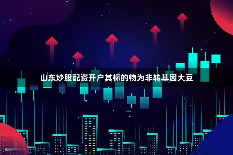 山东炒股配资开户其标的物为非转基因大豆