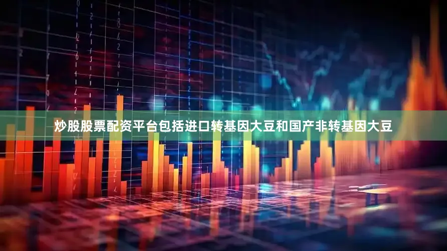 炒股股票配资平台包括进口转基因大豆和国产非转基因大豆