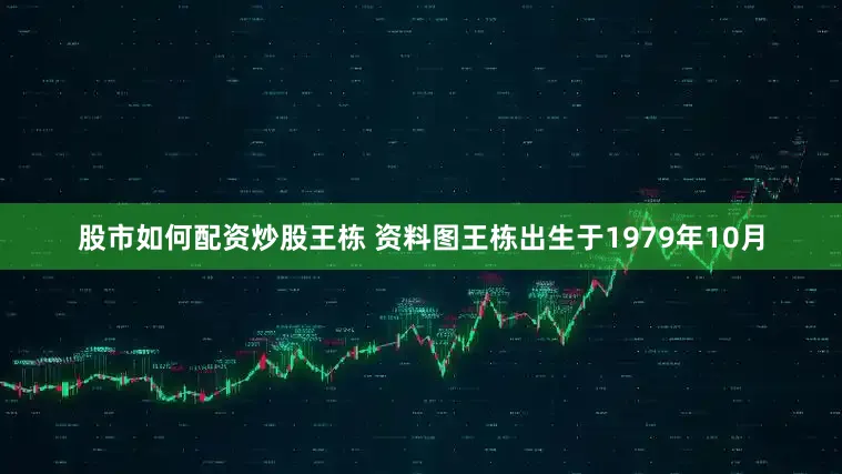 股市如何配资炒股王栋 资料图王栋出生于1979年10月